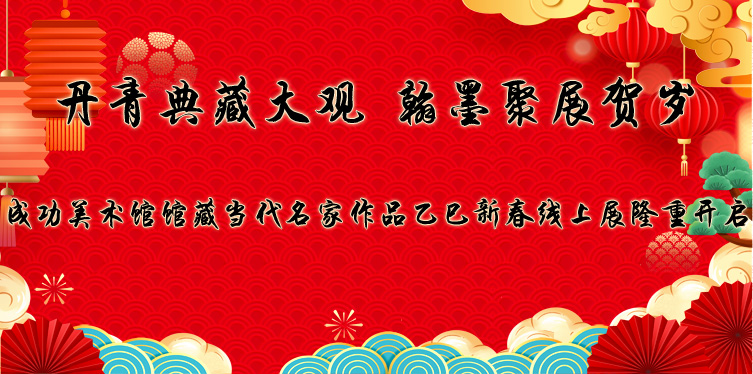 丹青典藏大觀 翰墨聚展賀歲——成功美術(shù)館館藏當(dāng)代名家作品乙巳新春線上展隆重開啟