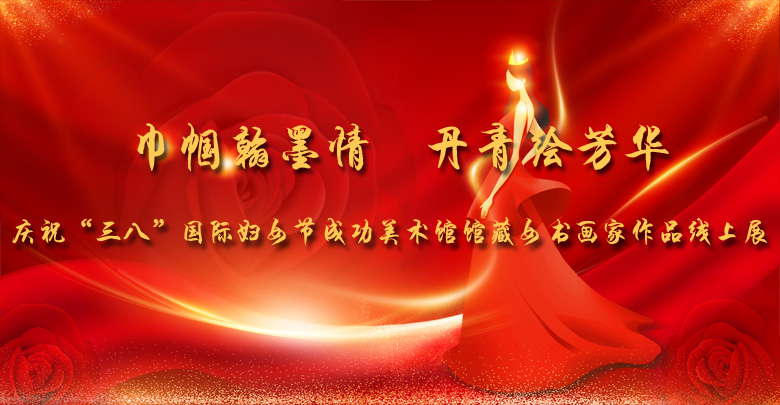 巾幗翰墨情 丹青繪芳華——慶祝“三八”國際婦女節(jié)成功美術(shù)館館藏女書畫家作品線上展