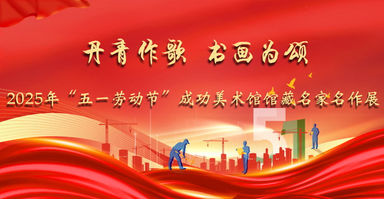 丹青作歌 書畫為頌——2025年“五一勞動(dòng)節(jié)”成功美術(shù)館館藏名家名作展